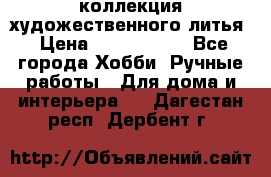 коллекция художественного литья › Цена ­ 1 200 000 - Все города Хобби. Ручные работы » Для дома и интерьера   . Дагестан респ.,Дербент г.